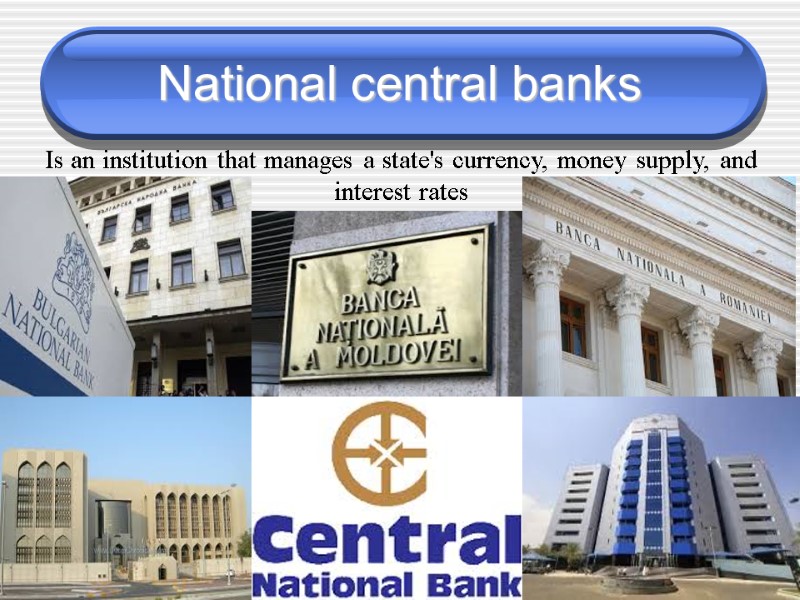 National central banks  Is an institution that manages a state's currency, money supply,